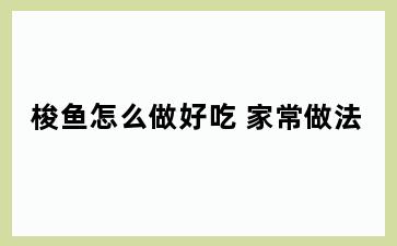 梭鱼怎么做好吃 家常做法